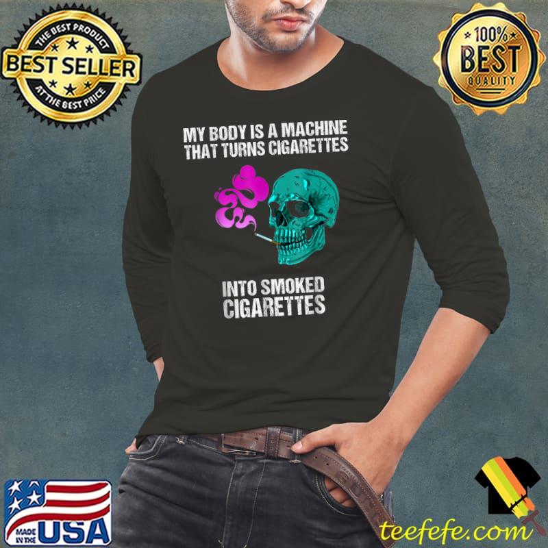 My body is a machine that turns cigarettes into smoked skull smoker colors T-Shirt Long Sleeve Tee My body is a machine that turns cigarettes into smoked skull smoker colors T-Shirt Long Sleeve Tee