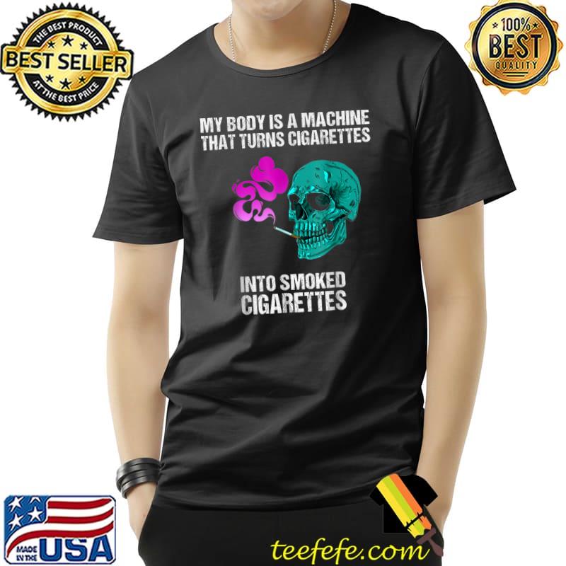 My body is a machine that turns cigarettes into smoked skull smoker colors T-Shirt
