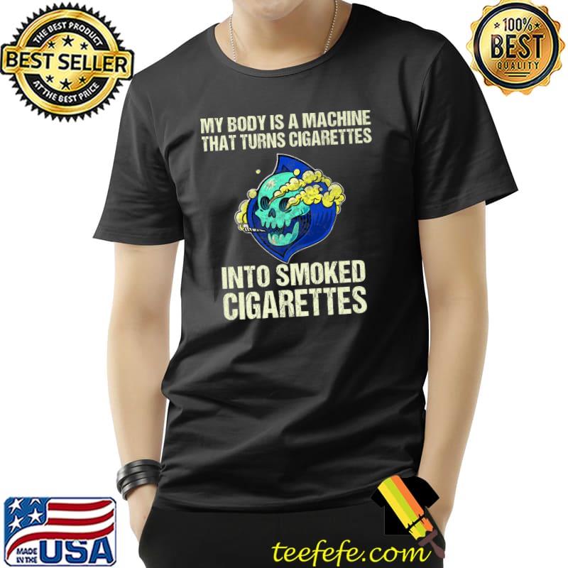 My Body Is A Machine That Turns Cigarettes Into Smoked Skull Smoker T-Shirt
