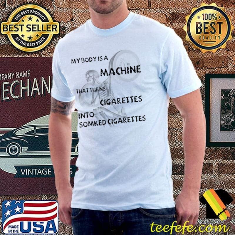 My Body Is A Machine That Turns Cigarettes Into Smoked Skull T-Shirt