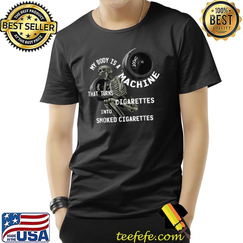 My Body Is A Machine That Turns Cigarettes Into Smoked Weighlifting 200kg T-Shirt