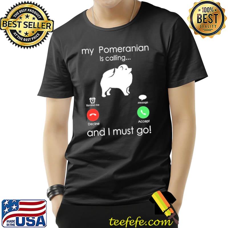 My pomeranian is calling and I must go trending shirt