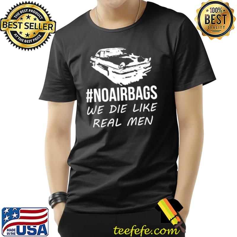 No air bags we die like real men classic shirt