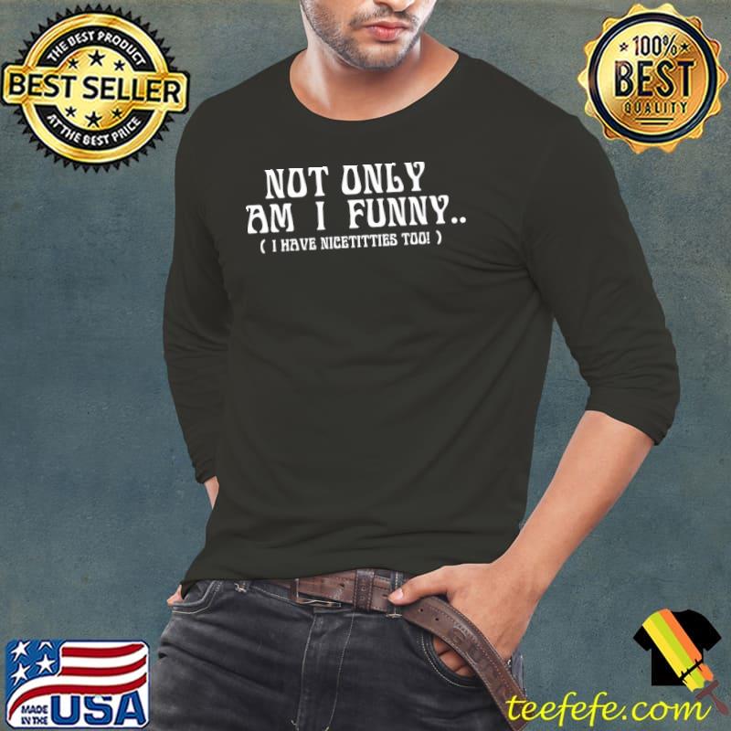 Not only am I funny s Long Sleeve Tee Not only am I funny s Long Sleeve Tee