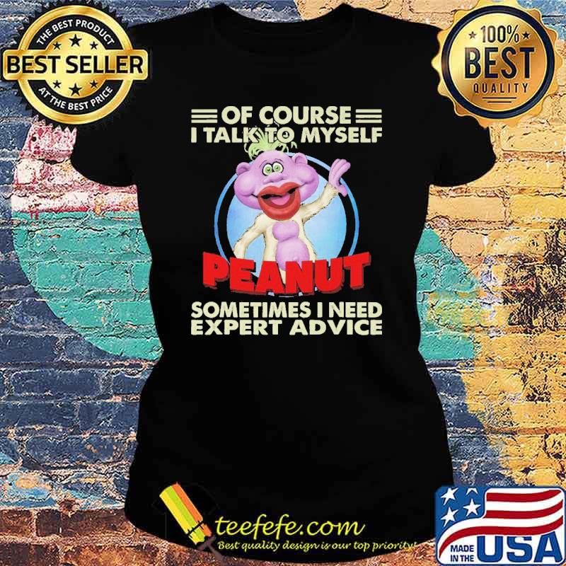 Of Course I Talk To Myself Peanut Sometimes I Need Expert Advice Shirt Ladies tee Of Course I Talk To Myself Peanut Sometimes I Need Expert Advice Shirt Ladies tee