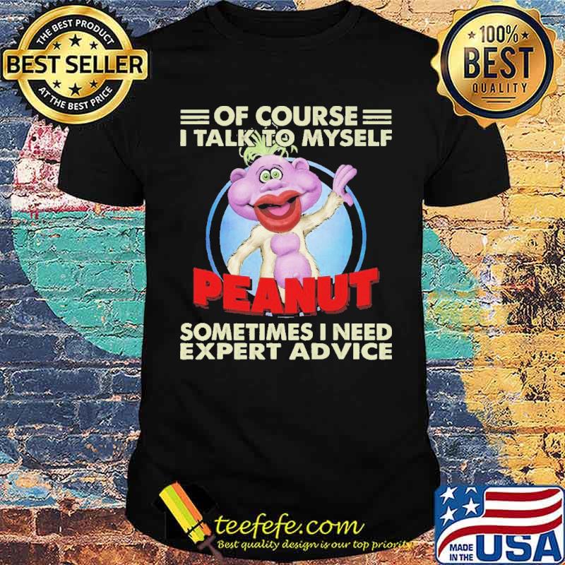 Of Course I Talk To Myself Peanut Sometimes I Need Expert Advice Shirt