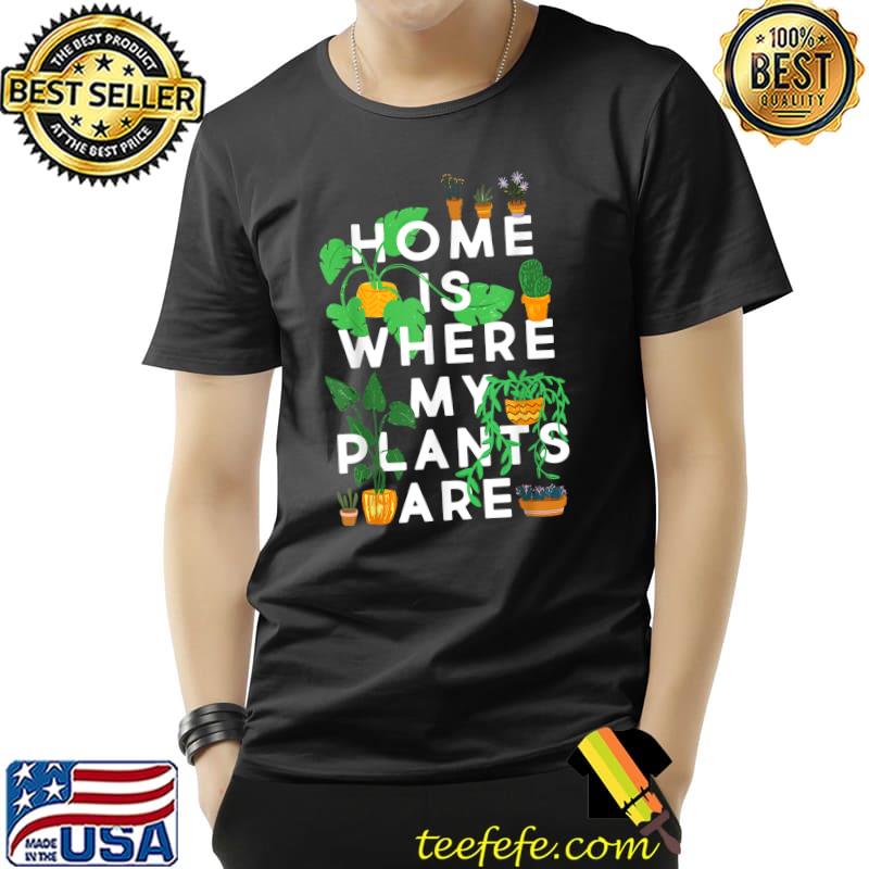 Plant Lover Home Is Where My Plants Are Gardener T-Shirt