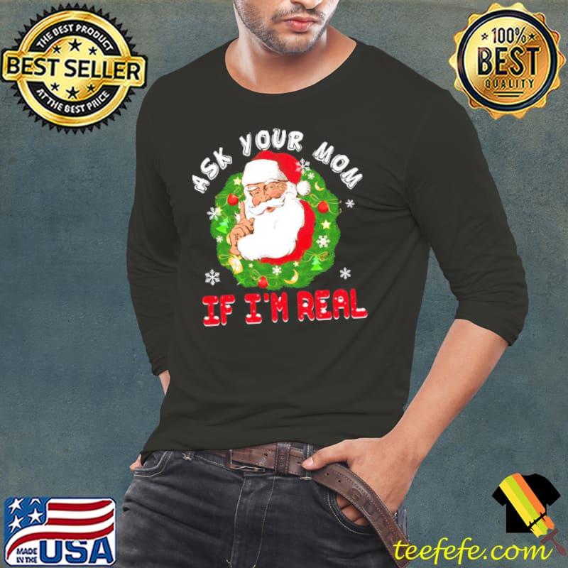 Santa is real ask your mom if I'm real christmas classic s Long Sleeve Tee Santa is real ask your mom if I'm real christmas classic s Long Sleeve Tee