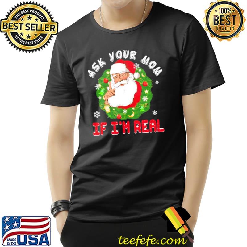 Santa is real ask your mom if I'm real christmas classic shirt Santa is real ask your mom if I'm real christmas classic shirt