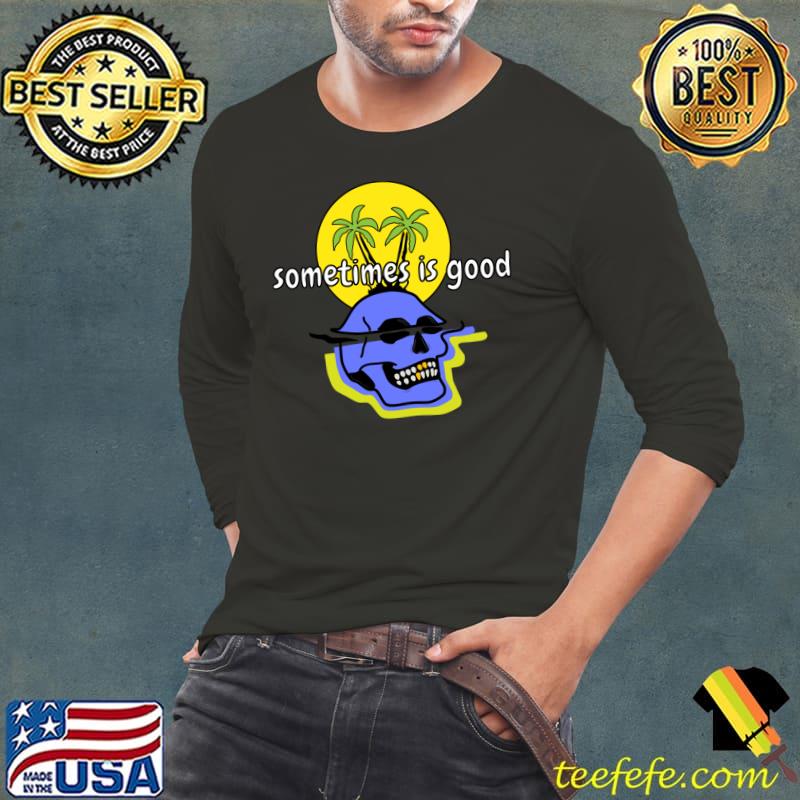 Sometimes Is Good Palms Tree Skull Good T-Shirt Long Sleeve Tee Sometimes Is Good Palms Tree Skull Good T-Shirt Long Sleeve Tee