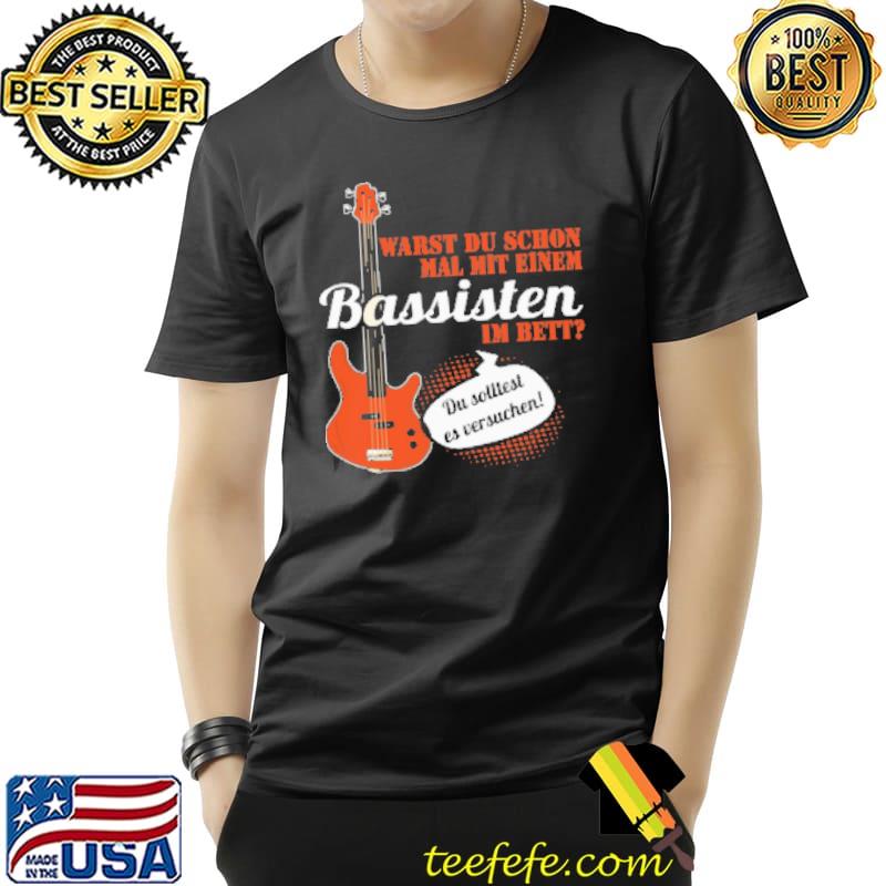 Warst du schon mal mit einem bassisten I'm bett classic shirt