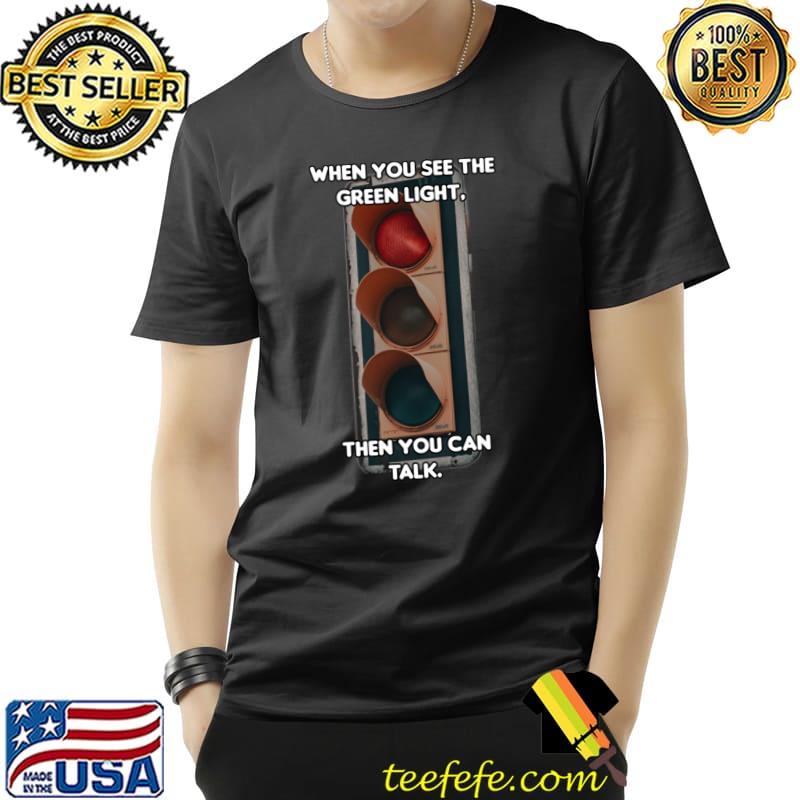 When you see the green light then you can talk T-Shirt
