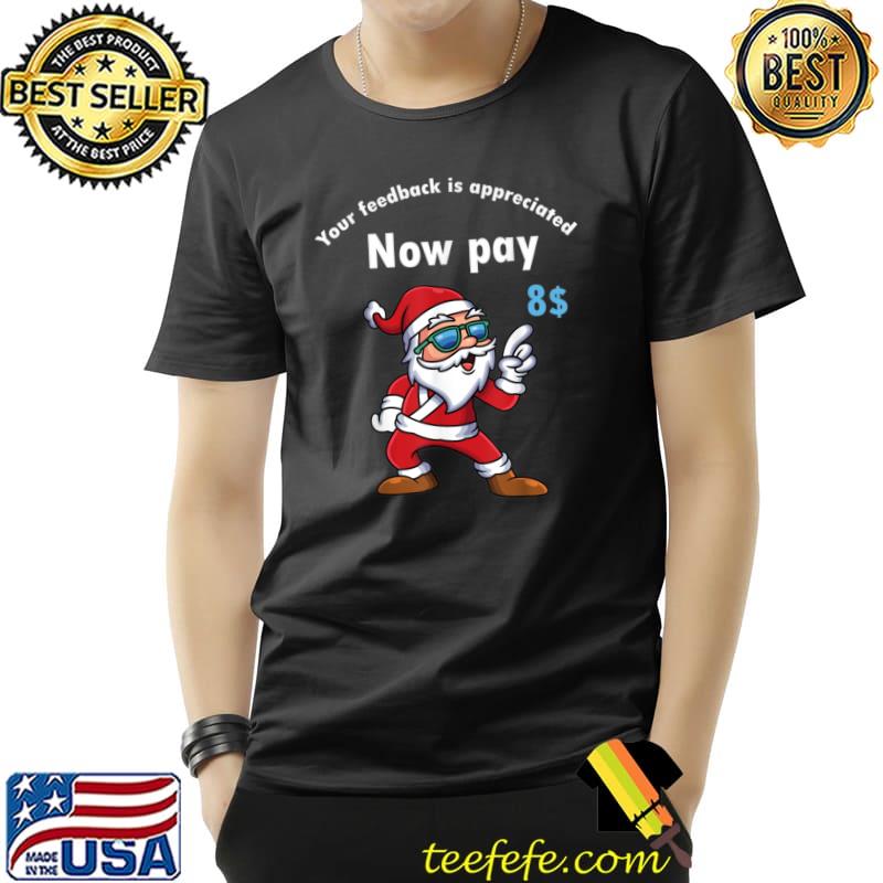 Your Feedback Is Appreciated Now Pay 8$ Dollar Santa T-Shirt