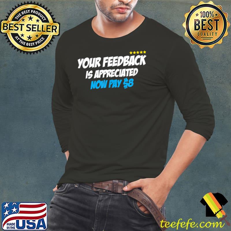 Your feedback is appreciated now pay 8 dollars stars T-Shirt Long Sleeve Tee Your feedback is appreciated now pay 8 dollars stars T-Shirt Long Sleeve Tee