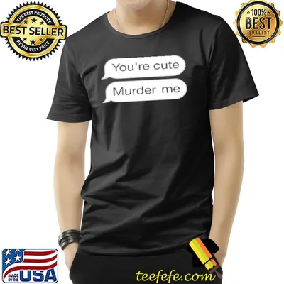 You're cute murder me classic shirt
