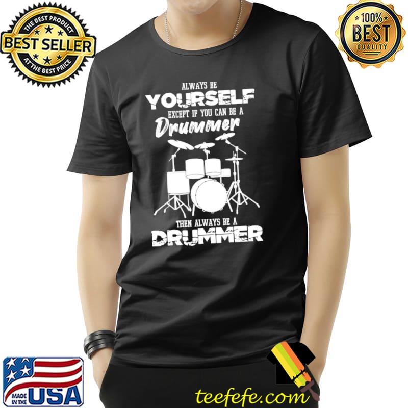 Always be yourself except if you can be drummer then always be a drummer s Unisex Always be yourself except if you can be drummer then always be a drummer s Unisex