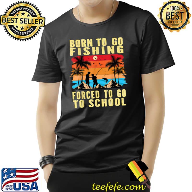 Born To Go Fishing Forced To Go School Palms Tree Vintage Sunset Fisherman Fish T-Shirt Unisex Born To Go Fishing Forced To Go School Palms Tree Vintage Sunset Fisherman Fish T-Shirt Unisex