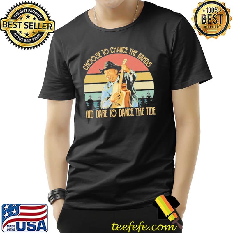 Choose to chnace the rapids and dare to dance the tide garth brooks vintage s Unisex Choose to chnace the rapids and dare to dance the tide garth brooks vintage s Unisex