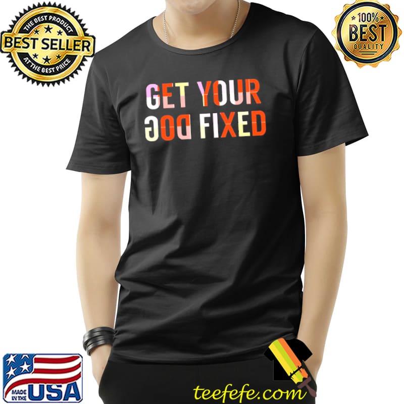 Colorful get your dog fixed shirt