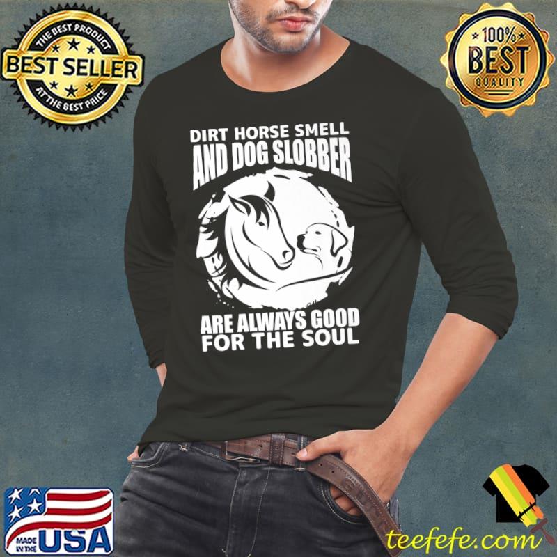 Dirt Horse Smell And Dog Slobber Always Good The Soul Horse Lover T-Shirt