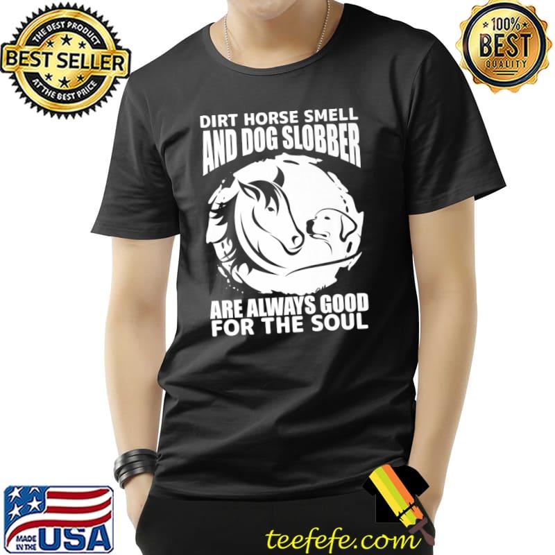 Dirt Horse Smell And Dog Slobber Always Good The Soul Horse Lover T-Shirt Unisex Dirt Horse Smell And Dog Slobber Always Good The Soul Horse Lover T-Shirt Unisex