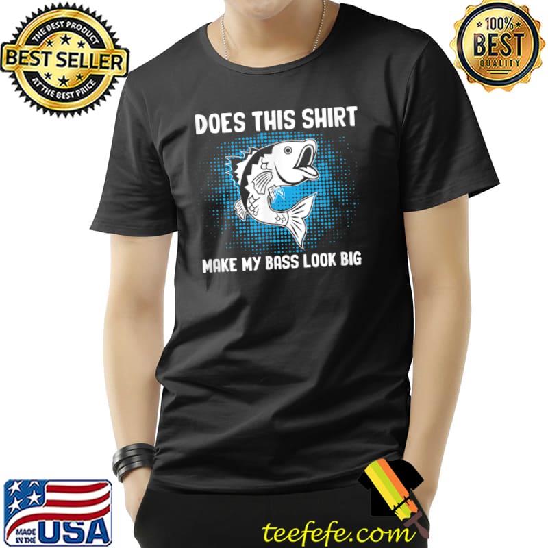 Does This Make My Bass Look Big Fishing Lover Fisherman Best Fisher Ever Fish Catcher T-Shirt