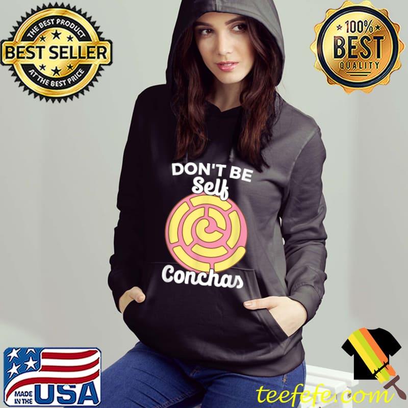 Don't Be Self Conchas Pan Dulce Latina Mexican Mujer Concha T-Shirt Hoodie Don't Be Self Conchas Pan Dulce Latina Mexican Mujer Concha T-Shirt Hoodie