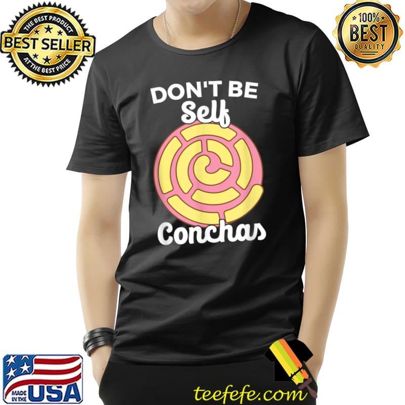 Don't Be Self Conchas Pan Dulce Latina Mexican Mujer Concha T-Shirt Unisex Don't Be Self Conchas Pan Dulce Latina Mexican Mujer Concha T-Shirt Unisex