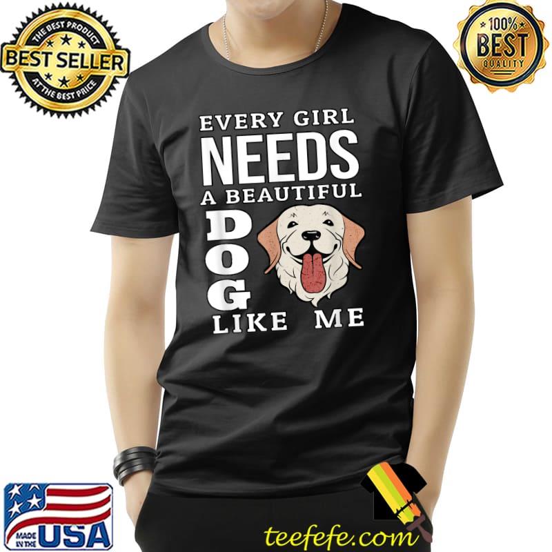 Every Girl Needs A Beautiful Dog Like Me Dog For T-Shirt Unisex Every Girl Needs A Beautiful Dog Like Me Dog For T-Shirt Unisex