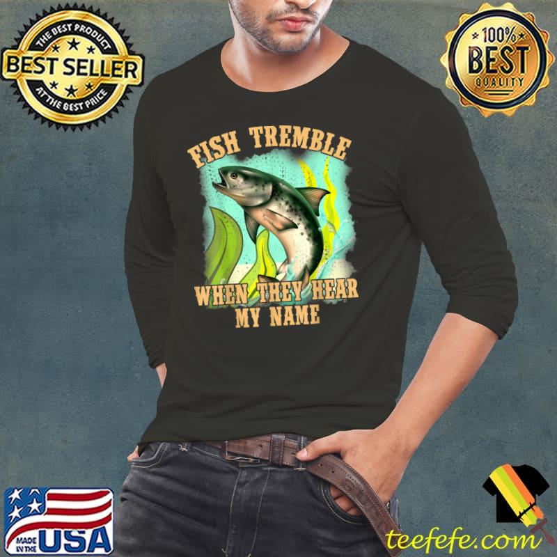 Fisherman Fishing Fish Tremble When They Hear My Name T-Shirt Long Sleeve Tee Fisherman Fishing Fish Tremble When They Hear My Name T-Shirt Long Sleeve Tee