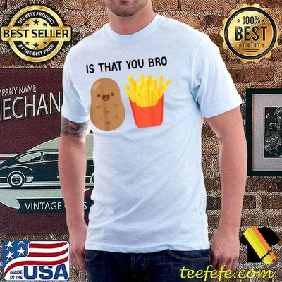 French Fries Potato Is That You Bro Potatoes T-Shirt