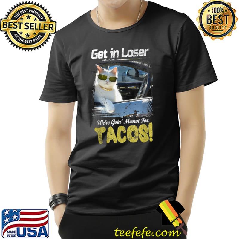 Get In Loser We're Going Meowt For Tacos! Cat Meme T-Shirt Unisex Get In Loser We're Going Meowt For Tacos! Cat Meme T-Shirt Unisex