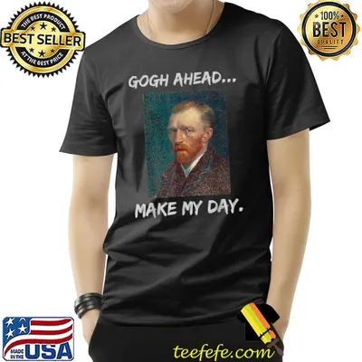 Gogh Ahead... Make My Day Vincent Van Gogh T-Shirt