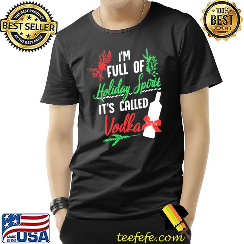 I am full of holiday spirit and it's called vodka christmas party shirt I am full of holiday spirit and it's called vodka christmas party shirt