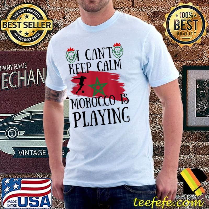 I can't keep calm morocco is playing flag and two lions T-Shirt I can't keep calm morocco is playing flag and two lions T-Shirt