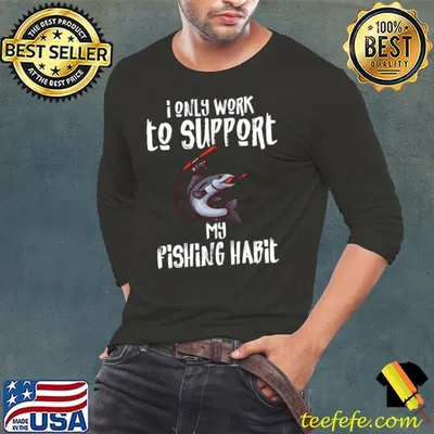 I Only Work To Support My Fishing Habit T-Shirt