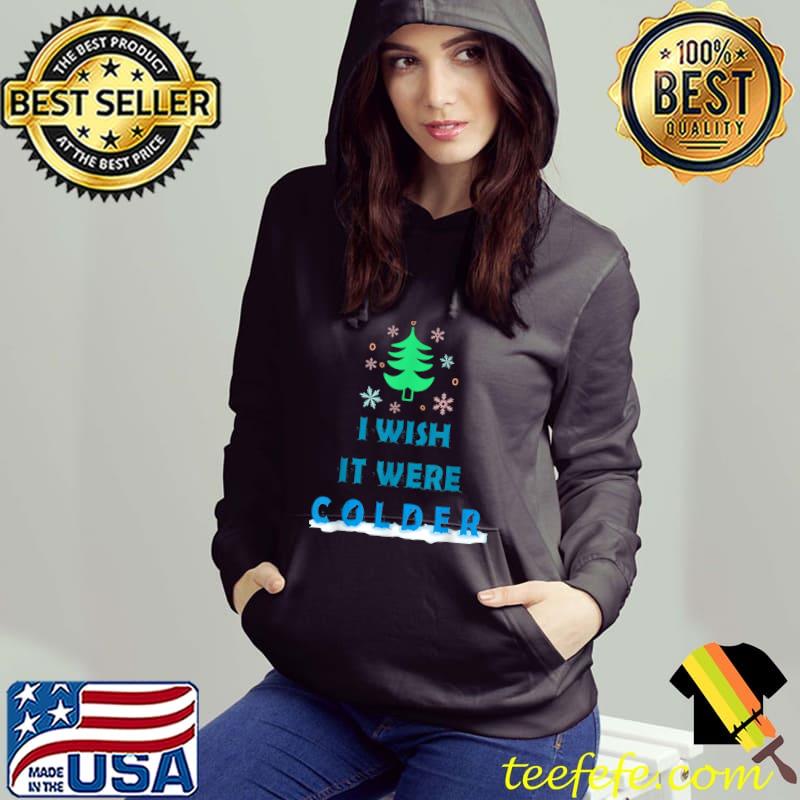 I Wish It Were Colder Xmas Tree Snows T-Shirt Hoodie I Wish It Were Colder Xmas Tree Snows T-Shirt Hoodie