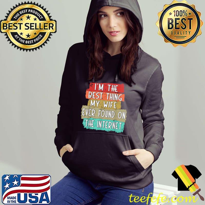 I'm The Best Thing My Wife Ever Found On Internet Retro T-Shirt Hoodie I'm The Best Thing My Wife Ever Found On Internet Retro T-Shirt Hoodie