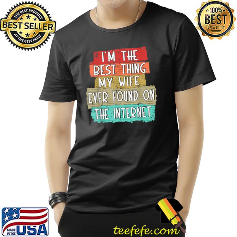 I'm The Best Thing My Wife Ever Found On Internet Retro T-Shirt Unisex I'm The Best Thing My Wife Ever Found On Internet Retro T-Shirt Unisex