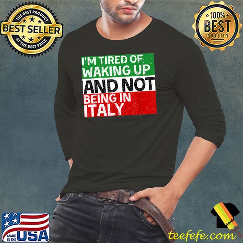 I’m Tired of Waking Up and Not Being In Italy Italian T-Shirt Long Sleeve Tee I’m Tired of Waking Up and Not Being In Italy Italian T-Shirt Long Sleeve Tee