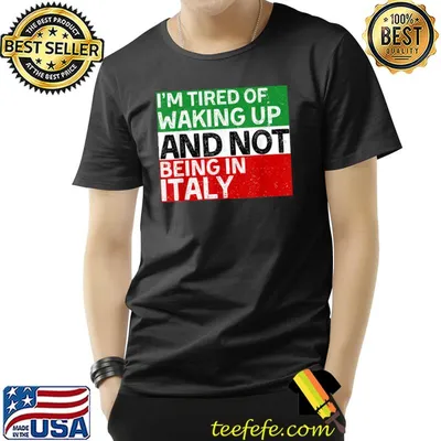 I’m Tired of Waking Up and Not Being In Italy Italian T-Shirt