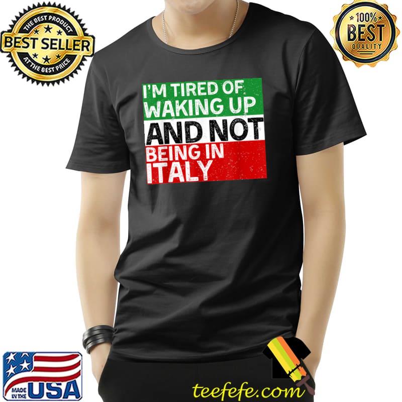 I’m Tired of Waking Up and Not Being In Italy Italian T-Shirt I’m Tired of Waking Up and Not Being In Italy Italian T-Shirt