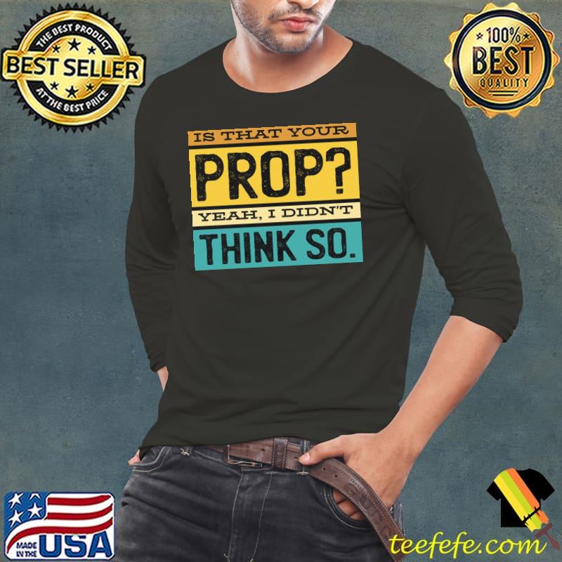 Is that your prop yeah I didn't think so vintage design classic s Long Sleeve Tee Is that your prop yeah I didn't think so vintage design classic s Long Sleeve Tee