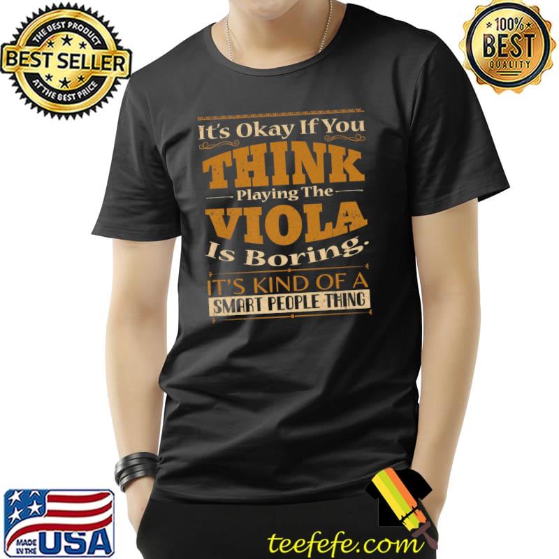 It's Okay If You Think Playing The Viola Is Boring Kind Of A Smart People Thing Design T-Shirt