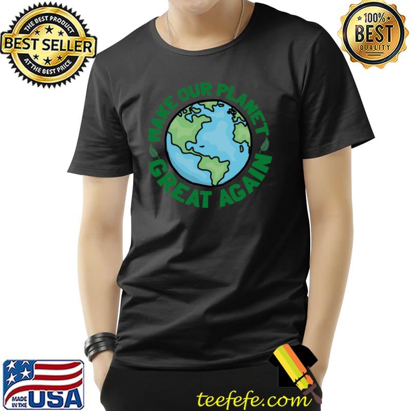 Make Our Planet Great Again Save Mother Earth Earth Day T-Shirt Unisex Make Our Planet Great Again Save Mother Earth Earth Day T-Shirt Unisex