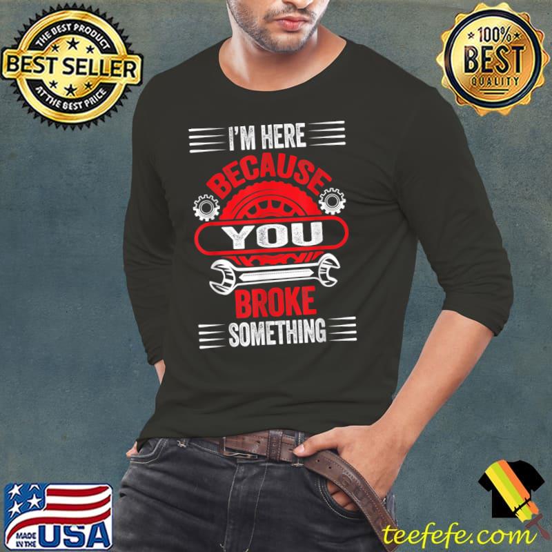 Mechanic Gifts For Dad I'm Here Because You Broke Something T-Shirt