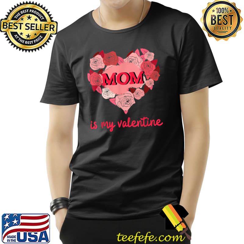 Mom Is My Valentine I Love My Mom Heart Roses T-Shirt
