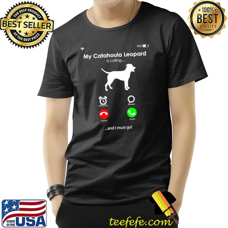 My Catahoula Leopard Is Calling And I Must Go T-Shirt My Catahoula Leopard Is Calling And I Must Go T-Shirt