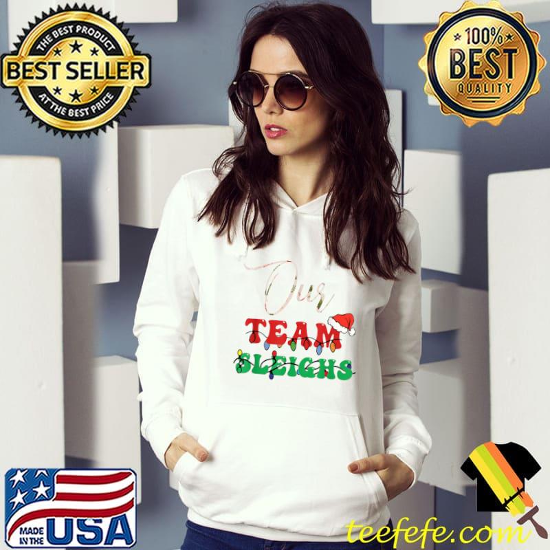 Our Team Sleighs Santa Hat Lights Christmas T-Shirt Hoodie Our Team Sleighs Santa Hat Lights Christmas T-Shirt Hoodie