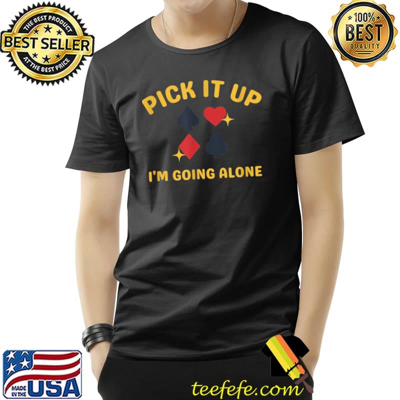 Pick It Up I'm Going Alone Poker Euchre T-Shirt